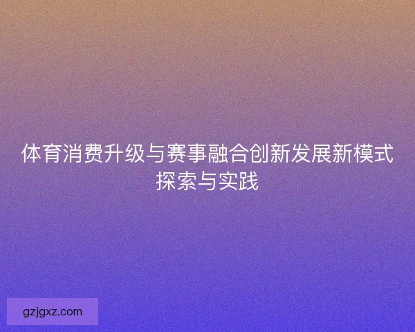 体育消费升级与赛事融合创新发展新模式探索与实践